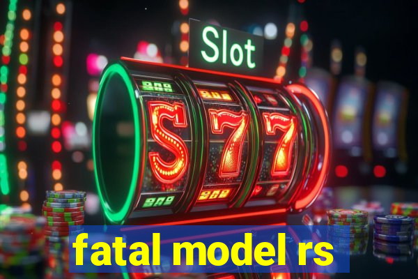 fatal model rs